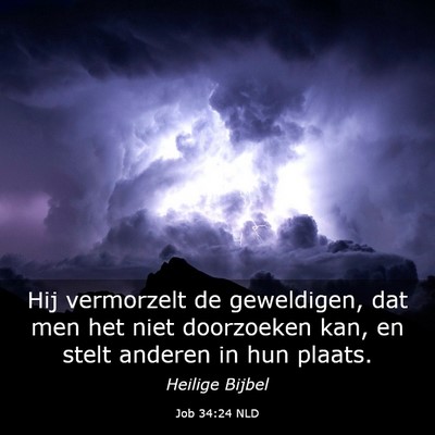 Picture 03 - Job 34:24 NLD - Hij vermorzelt de geweldigen, dat men het niet - Bible Verse Picture