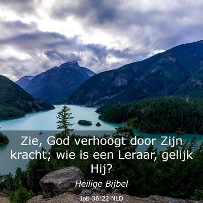 Picture 03 - Job 36:22 NLD - Zie, God verhoogt door Zijn kracht; wie is een - Bible Verse Picture
