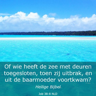 Picture 03 - Job 38:8 NLD - Of wie heeft de zee met deuren toegesloten, toen - Bible Verse Picture