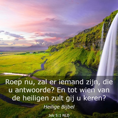 Picture 03 - Job 5:1 NLD - Roep nu, zal er iemand zijn, die u antwoorde? En - Bible Verse Picture