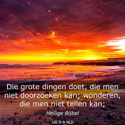 Picture 03 - Job 5:9 NLD - Die grote dingen doet, die men niet doorzoeken - Bible Verse Picture
