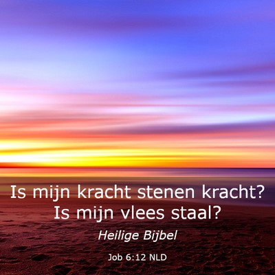 Picture 03 - Job 6:12 NLD - Is mijn kracht stenen kracht? Is mijn vlees - Bible Verse Picture