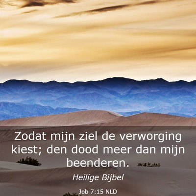 Picture 03 - Job 7:15 NLD - Zodat mijn ziel de verworging kiest; den dood - Bible Verse Picture