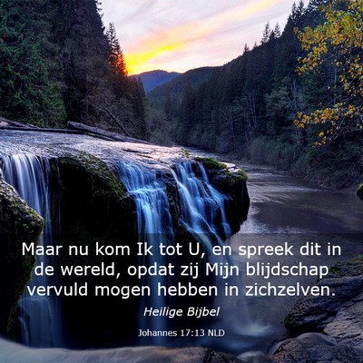 Picture 03 - Johannes 17:13 NLD - Maar nu kom Ik tot U, en spreek dit in de wereld, - Bible Verse Picture