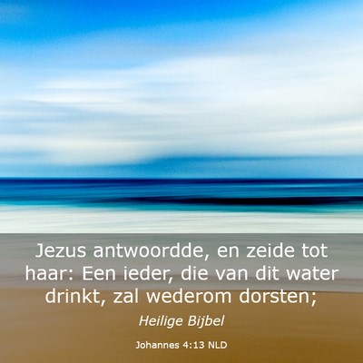 Picture 03 - Johannes 4:13 NLD - Jezus antwoordde, en zeide tot haar: Een ieder, - Bible Verse Picture