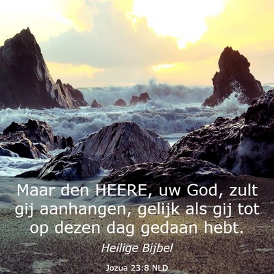 Picture 03 - Jozua 23:8 NLD - Maar den HEERE, uw God, zult gij aanhangen, - Bible Verse Picture
