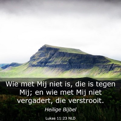 Picture 03 - Lukas 11:23 NLD - Wie met Mij niet is, die is tegen Mij; en wie met - Bible Verse Picture