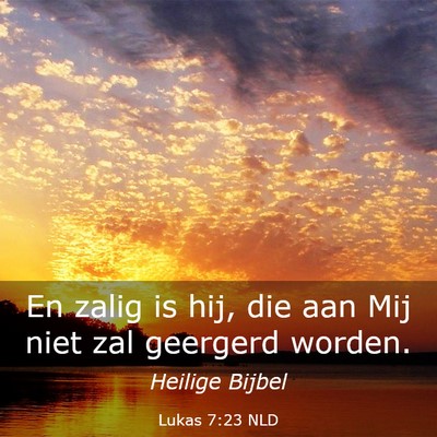 Picture 03 - Lukas 7:23 NLD - En zalig is hij, die aan Mij niet zal geergerd - Bible Verse Picture