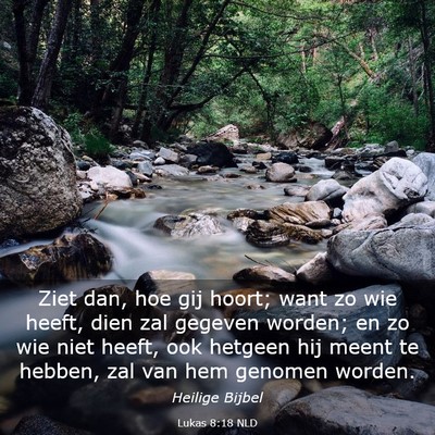 Picture 03 - Lukas 8:18 NLD - Ziet dan, hoe gij hoort; want zo wie heeft, dien - Bible Verse Picture