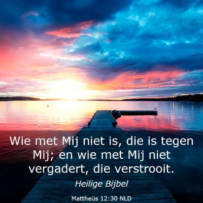 Picture 03 - Mattheüs 12:30 NLD - Wie met Mij niet is, die is tegen Mij; en wie met - Bible Verse Picture