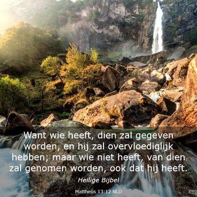Picture 03 - Mattheüs 13:12 NLD - Want wie heeft, dien zal gegeven worden, en hij - Bible Verse Picture
