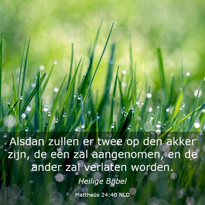 Picture 03 - Mattheüs 24:40 NLD - Alsdan zullen er twee op den akker zijn, de een - Bible Verse Picture