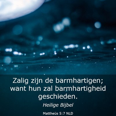 Picture 03 - Mattheüs 5:7 NLD - Zalig zijn de barmhartigen; want hun zal - Bible Verse Picture