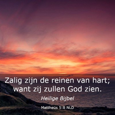 Picture 03 - Mattheüs 5:8 NLD - Zalig zijn de reinen van hart; want zij zullen - Bible Verse Picture