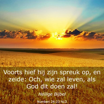 Picture 03 - Numberi 24:23 NLD - Voorts hief hij zijn spreuk op, en zeide: Och, - Bible Verse Picture