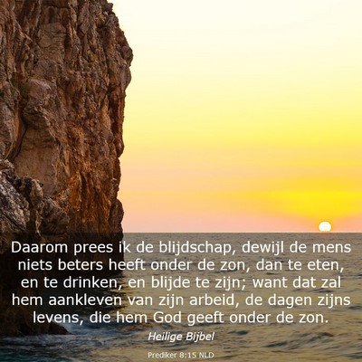 Picture 03 - Prediker 8:15 NLD - Daarom prees ik de blijdschap, dewijl de mens - Bible Verse Picture
