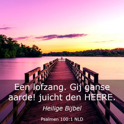 Picture 03 - Psalmen 100:1 NLD - Een lofzang. Gij ganse aarde! juicht den - Bible Verse Picture