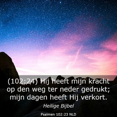 Picture 03 - Psalmen 102:23 NLD - (102:24) Hij heeft mijn kracht op den weg ter - Bible Verse Picture