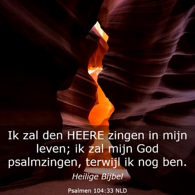 Picture 03 - Psalmen 104:33 NLD - Ik zal den HEERE zingen in mijn leven; ik zal - Bible Verse Picture
