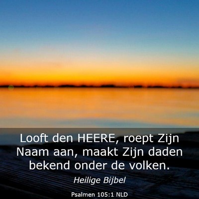 Picture 03 - Psalmen 105:1 NLD - Looft den HEERE, roept Zijn Naam aan, maakt Zijn - Bible Verse Picture