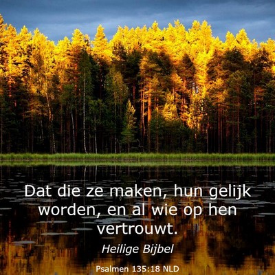 Picture 03 - Psalmen 135:18 NLD - Dat die ze maken, hun gelijk worden, en al wie op - Bible Verse Picture