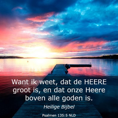 Picture 03 - Psalmen 135:5 NLD - Want ik weet, dat de HEERE groot is, en dat onze - Bible Verse Picture