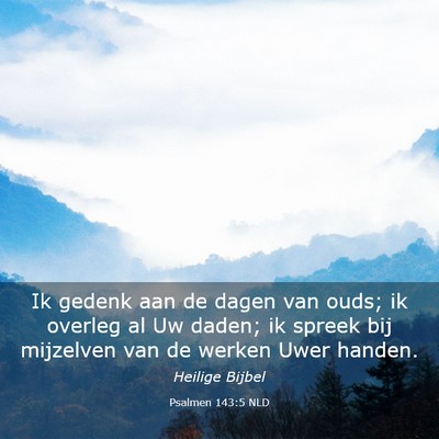Picture 03 - Psalmen 143:5 NLD - Ik gedenk aan de dagen van ouds; ik overleg al Uw - Bible Verse Picture
