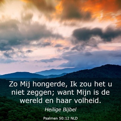 Picture 03 - Psalmen 50:12 NLD - Zo Mij hongerde, Ik zou het u niet zeggen; want - Bible Verse Picture