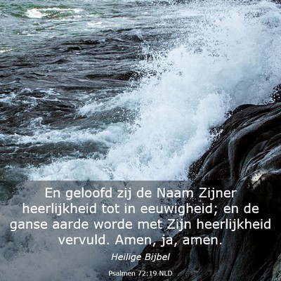 Picture 03 - Psalmen 72:19 NLD - En geloofd zij de Naam Zijner heerlijkheid tot in - Bible Verse Picture