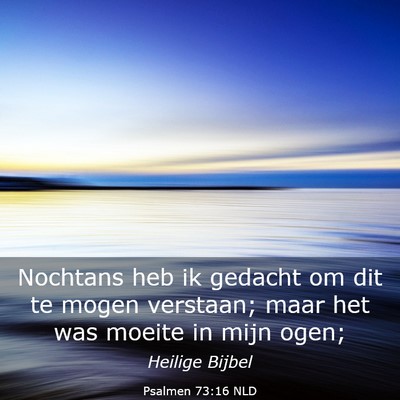 Picture 03 - Psalmen 73:16 NLD - Nochtans heb ik gedacht om dit te mogen verstaan; - Bible Verse Picture