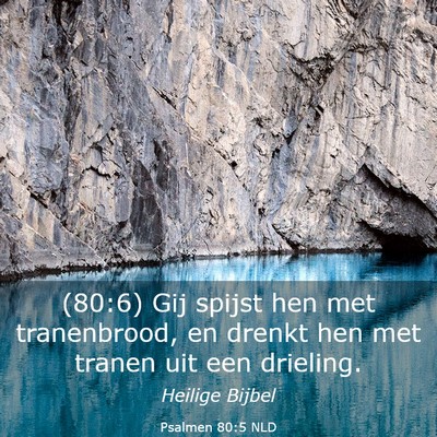 Picture 03 - Psalmen 80:5 NLD - (80:6) Gij spijst hen met tranenbrood, en drenkt - Bible Verse Picture