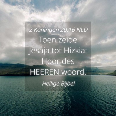 Picture 04 - 2 Koningen 20:16 NLD - Toen zeide Jesaja tot Hizkia: Hoor des HEEREN - Bible Verse Picture