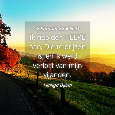 Picture 04 - 2 Samuël 22:4 NLD - Ik riep den HEERE aan, Die te prijzen is, en ik - Bible Verse Picture