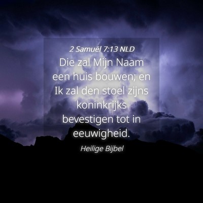 Picture 04 - 2 Samuël 7:13 NLD - Die zal Mijn Naam een huis bouwen; en Ik zal den - Bible Verse Picture