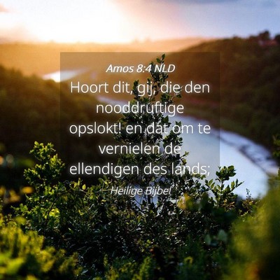 Picture 04 - Amos 8:4 NLD - Hoort dit, gij, die den nooddruftige opslokt! en - Bible Verse Picture