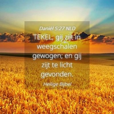 Picture 04 - Daniël 5:27 NLD - TEKEL; gij zijt in weegschalen gewogen; en gij - Bible Verse Picture