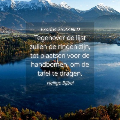 Picture 04 - Exodus 25:27 NLD - Tegenover de lijst zullen de ringen zijn, tot - Bible Verse Picture