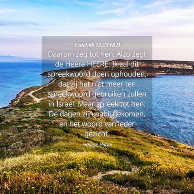 Picture 04 - Ezechiël 12:23 NLD - Daarom zeg tot hen: Alzo zegt de Heere HEERE: Ik - Bible Verse Picture