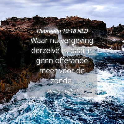 Picture 04 - Hebreeën 10:18 NLD - Waar nu vergeving derzelve is, daar is geen - Bible Verse Picture