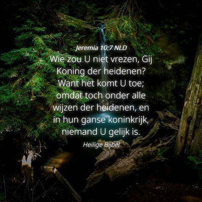 Picture 04 - Jeremia 10:7 NLD - Wie zou U niet vrezen, Gij Koning der heidenen? - Bible Verse Picture
