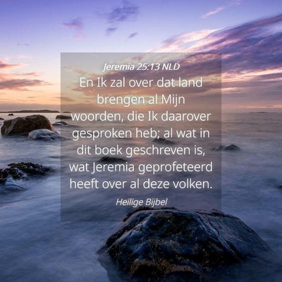 Picture 04 - Jeremia 25:13 NLD - En Ik zal over dat land brengen al Mijn woorden, - Bible Verse Picture