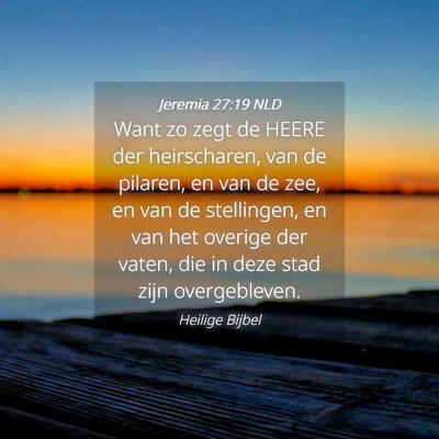 Picture 04 - Jeremia 27:19 NLD - Want zo zegt de HEERE der heirscharen, van de - Bible Verse Picture