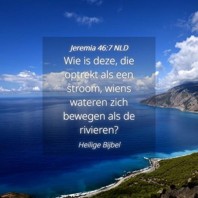 Picture 04 - Jeremia 46:7 NLD - Wie is deze, die optrekt als een stroom, wiens - Bible Verse Picture