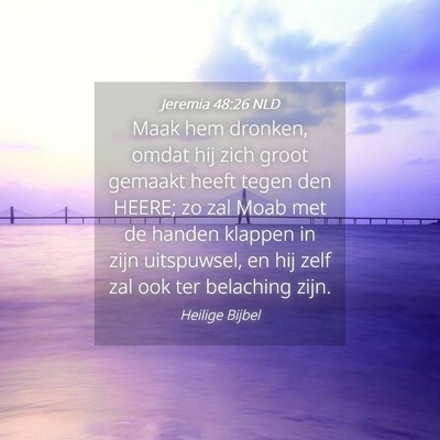 Picture 04 - Jeremia 48:26 NLD - Maak hem dronken, omdat hij zich groot gemaakt - Bible Verse Picture