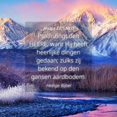 Picture 04 - Jesaja 12:5 NLD - Psalmzingt den HEERE, want Hij heeft heerlijke - Bible Verse Picture