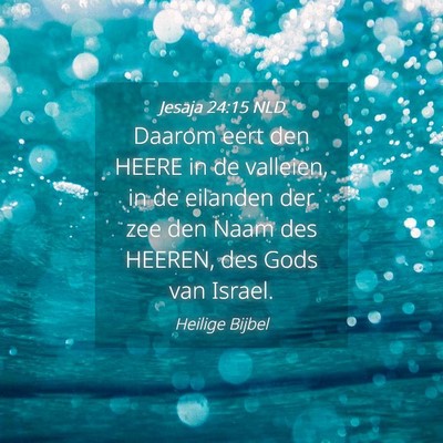 Picture 04 - Jesaja 24:15 NLD - Daarom eert den HEERE in de valleien, in de - Bible Verse Picture