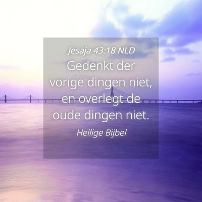 Picture 04 - Jesaja 43:18 NLD - Gedenkt der vorige dingen niet, en overlegt de - Bible Verse Picture
