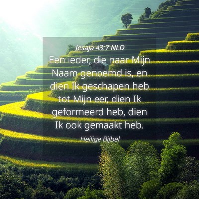 Picture 04 - Jesaja 43:7 NLD - Een ieder, die naar Mijn Naam genoemd is, en dien - Bible Verse Picture