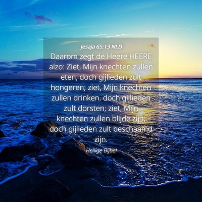 Picture 04 - Jesaja 65:13 NLD - Daarom zegt de Heere HEERE alzo: Ziet, Mijn - Bible Verse Picture