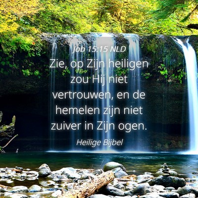 Picture 04 - Job 15:15 NLD - Zie, op Zijn heiligen zou Hij niet vertrouwen, en - Bible Verse Picture